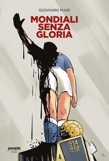 Mondiali senza gloria. La vittoria del 1934, comprata da Mussolini, e quella fascistissima del 1938 - Giovanni Mari - Libro People 2022, Storie | Libraccio.it