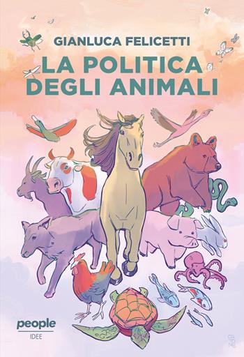 La politica degli animali - Gianluca Felicetti - Libro People 2024, Idee | Libraccio.it