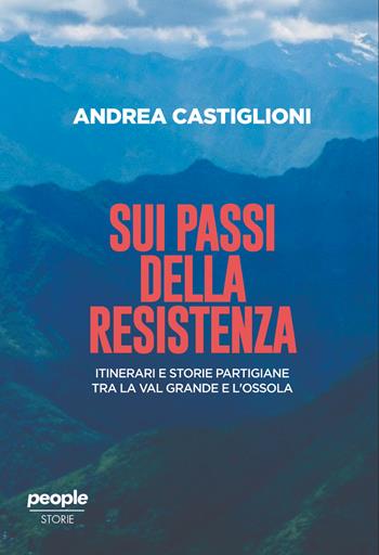Sui passi della Resistenza. Itinerari e storie partigiane tra la Val Grande e l’Ossola - Andrea Castiglioni - Libro People 2026, Storie | Libraccio.it