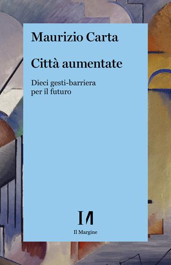 Città aumentate. Dieci gesti-barriera per il futuro - Maurizio Carta - Libro Il Margine (Trento) 2021 | Libraccio.it