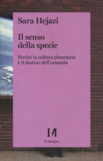 Il senso della specie. Perché la cultura planetaria è il destino dell'umanità - Sara Hejazi - Libro Il Margine (Trento) 2021 | Libraccio.it