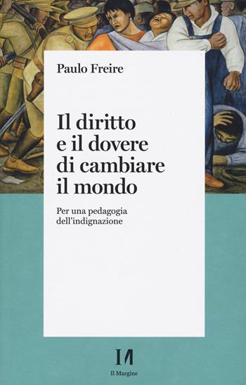 Il diritto e il dovere di cambiare il mondo. Per una pedagogia dell'indignazione - Paulo Freire - Libro Il Margine (Trento) 2021 | Libraccio.it