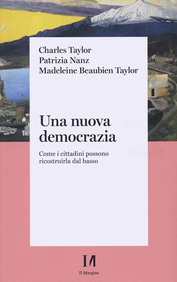 Una nuova democrazia. Come i cittadini possono ricostruirla dal basso - Charles Taylor, Patrizia Nanz, Madeleine Beaubien Taylor - Libro Il Margine (Trento) 2022, Pinova | Libraccio.it