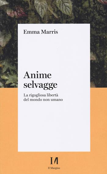 Anime selvagge. La rigogliosa libertà del mondo non umano - Emma Marris - Libro Il Margine (Trento) 2022 | Libraccio.it
