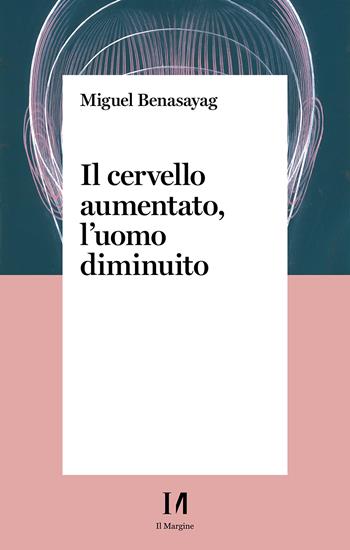 Il cervello aumentato, l'uomo diminuito - Miguel Benasayag - Libro Il Margine (Trento) 2022 | Libraccio.it