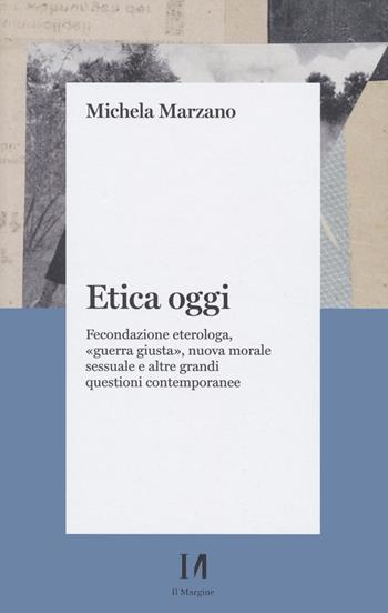 Etica oggi. Fecondazione eterologa, «guerra giusta», nuova morale sessuale e altre grandi questioni contemporanee - Michela Marzano - Libro Il Margine (Trento) 2022 | Libraccio.it