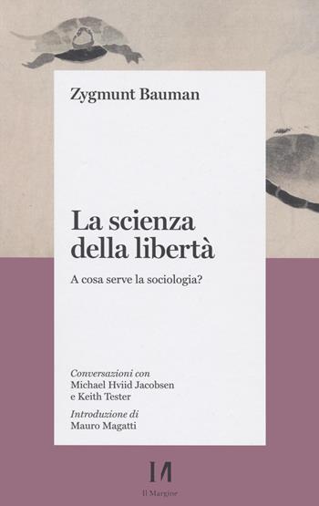 La scienza della libertà. A cosa serve la sociologia? Conversazioni con Michael Hviid Jacobsen e Keith Tester - Zygmunt Bauman - Libro Il Margine (Trento) 2022, Pinova | Libraccio.it