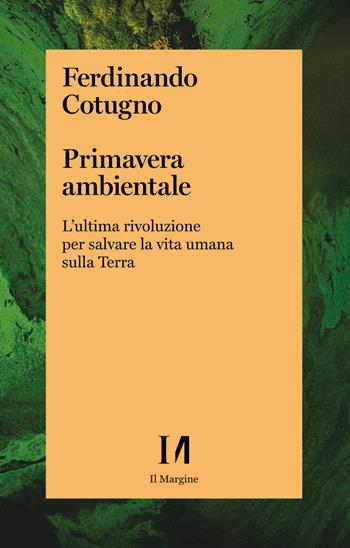 Primavera ambientale. L'ultima rivoluzione per salvare la vita umana sulla Terra - Ferdinando Cotugno - Libro Il Margine (Trento) 2022 | Libraccio.it
