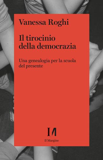 Il tirocinio della democrazia. Una genealogia per la scuola del presente - Vanessa Roghi - Libro Il Margine (Trento) 2023 | Libraccio.it