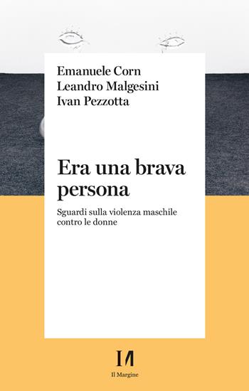 Era una brava persona. Sguardi sulla violenza maschile contro le donne - Emanuele Corn, Leandro Malgesini, Ivan Pezzotta - Libro Il Margine (Trento) 2024, Pinova | Libraccio.it