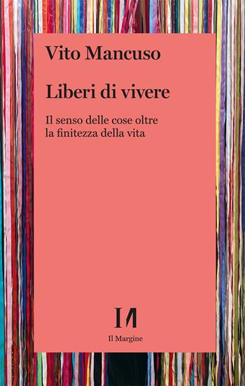 Liberi di vivere. Il senso delle cose oltre la finitezza della vita - Vito Mancuso - Libro Il Margine (Trento) 2024, Annurca | Libraccio.it