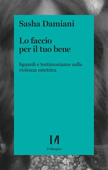 Lo faccio per il tuo bene. Sguardi e testimonianze sulla violenza ostetrica - Sasha Damiani - Libro Il Margine (Trento) 2026, Pinova | Libraccio.it