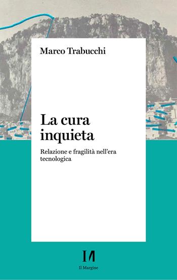 La cura inquieta. Relazione e fragilità nell’era tecnologica - Marco Trabucchi - Libro Il Margine (Trento) 2026, Pinova | Libraccio.it