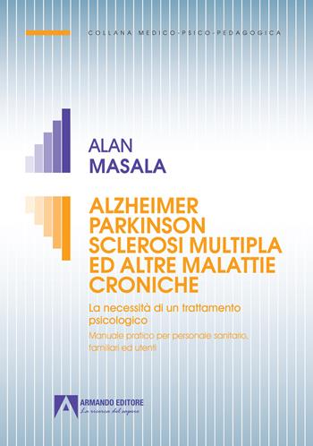Alzheimer Parkinson sclerosi multipla ed altre malattie croniche. La necessità di un trattamento psicologico. Manuale pratico per personale sanitario, familiare ed utenti - Alan Masala - Libro Armando Editore 2021, Medico-psico-pedagogica | Libraccio.it