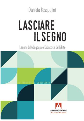 Lasciare il segno. Lezioni di pedagogia e didattica dell'arte - Daniela Pasqualini - Libro Armando Editore 2021 | Libraccio.it