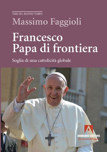 Francesco papa di frontiera. Soglia di una cattolicità globale - Massimo Faggioli - Libro Armando Editore 2021, Temi del nostro tempo | Libraccio.it