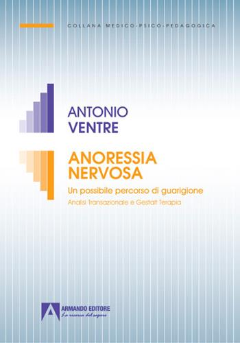 Anoressia nervosa. Un possibile percorso di guarigione analisi transazionale e gestalt terapia - Antonio Ventre - Libro Armando Editore 2021, Medico-psico-pedagogica | Libraccio.it