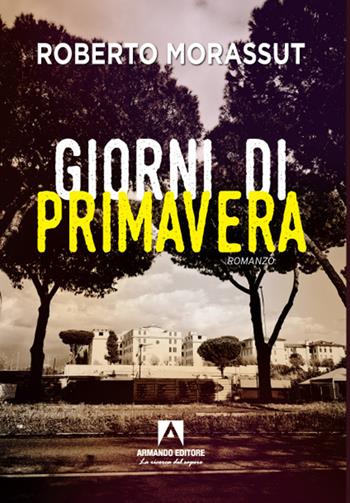 Giorni di primavera - Roberto Morassut - Libro Armando Editore 2021, Narrativa | Libraccio.it