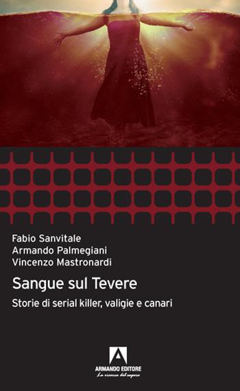 Sangue sul Tevere. Storie di serial killer, valigie e canari - Armando Palmegiani, Fabio Sanvitale - Libro Armando Editore 2021 | Libraccio.it