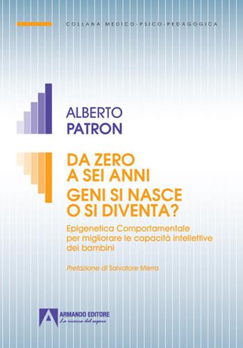 Da zero a sei anni. Geni si nasce o si diventa? Epigenetica comportamentale per migliorare le capacità intellettive dei bambini - Alberto Patron - Libro Armando Editore 2021, Medico-psico-pedagogica | Libraccio.it