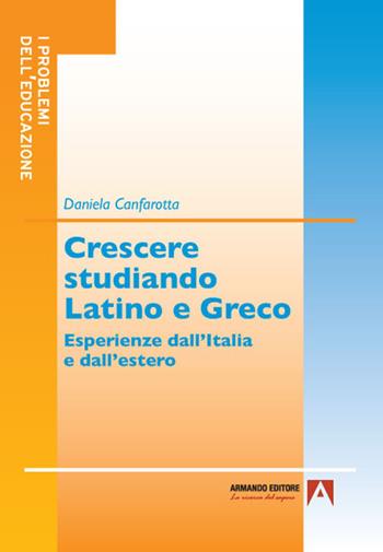 Crescere studiando latino e greco. Esperienze dall'Italia e dall'estero - D. Canfarotta - Libro Armando Editore 2021, I problemi dell'educazione | Libraccio.it