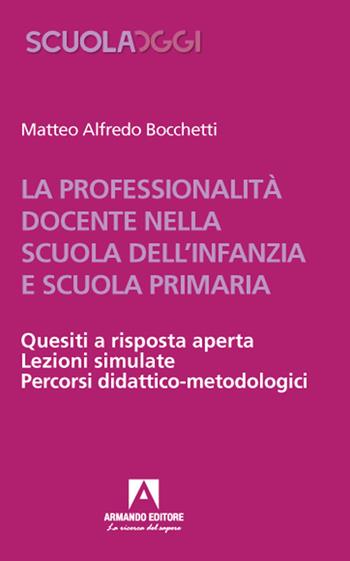 La professionalità docente nella scuola dell'infanzia e scuola primaria. Quesiti a risposta aperta. Lezioni simulate. Percorsi didattico-metodologici - Matteo Alfredo Bocchetti - Libro Armando Editore 2021, Scuola oggi | Libraccio.it