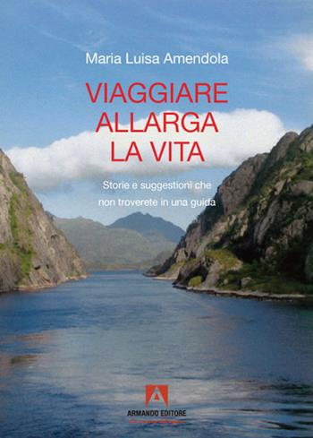 Viaggiare allarga la vita. Storie e suggestioni che non troverete in una guida - Maria Luisa Amendola - Libro Armando Editore 2021, Itinera | Libraccio.it