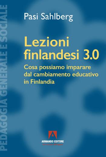 Lezioni finlandesi 3.0 Cosa possiamo imparare dal cambiamento educativo in Finlandia - Pasi Sahlberg - Libro Armando Editore 2021, Pedagogia generale e sociale | Libraccio.it