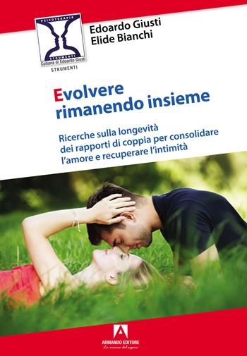 Evolvere rimanendo insieme. Ricerche sulla longevità dei rapporti di coppia per consolidare l'amore e recuperare l'intimità - Edoardo Giusti, Elide Bianchi - Libro Armando Editore 2023, Psicoterapia. Strumenti | Libraccio.it
