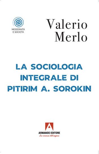 La sociologia integrale di Pitirim A. Sorokin - Valerio Merlo - Libro Armando Editore 2021, Modernità e società | Libraccio.it