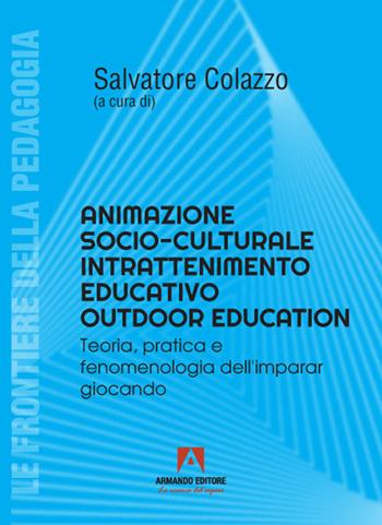 Animatore socioculturale intrattenimento educativo outdoor education. Teoria, pratica e fenomenologia dell'imparar giocando - Salvatore Colazzo - Libro Armando Editore 2021 | Libraccio.it