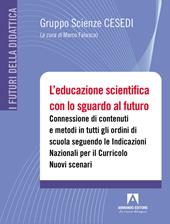 L' educazione scientifica con lo sguardo al futuro. Connessione di contenuti e metodi in tutti gli ordini di scuola seguendo le Indicazioni Nazionali per il Curricolo. Nuovi scenari. Con QR code