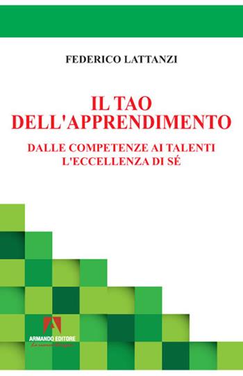 Il tao dell'apprendimento. Dalle competenze ai talenti. L'eccellenza di sé - Federico Lattanzi - Libro Armando Editore 2022, Scuola e università 4.0 | Libraccio.it