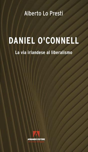 Daniel O'Connell. La via irlandese al liberalismo - Alberto Lo Presti - Libro Armando Editore 2022 | Libraccio.it