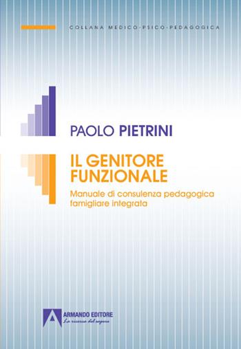 Il genitore funzionale. Manuale di consulenza pedagogica famigliare integrata - Paolo Pietrini - Libro Armando Editore 2022, Medico-psico-pedagogica | Libraccio.it