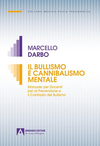 Il bullismo è cannibalismo. Manuale per docenti per la prevenzione e il contrasto del bullismo - Marcello Darbo - Libro Armando Editore 2022, Medico-psico-pedagogica | Libraccio.it