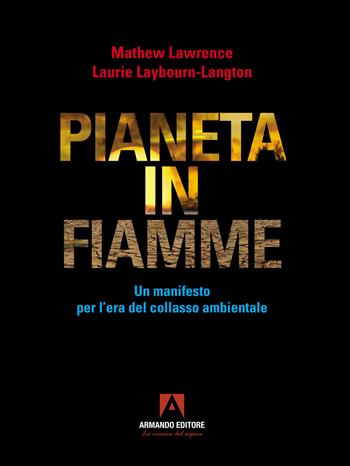 Pianeta in fiamme. Un manifesto per l'era del collasso ambientale - Mathew Lawrence, Laurie Laybourn-Langton - Libro Armando Editore 2022 | Libraccio.it