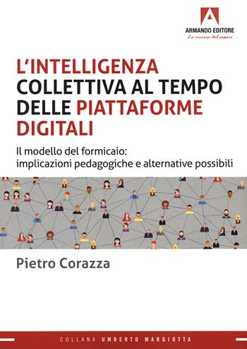 L'intelligenza collettiva al tempo delle piattaforme digitali. Il modello del formicaio: implicazioni pedagogiche e alternative possibili - Pietro Corazza - Libro Armando Editore 2022 | Libraccio.it