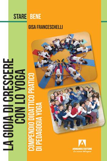 La gioia di crescere con lo yoga. Compendio didattico pratico di pedagogia yoga - Gisa Franceschelli - Libro Armando Editore 2022, Stare bene | Libraccio.it
