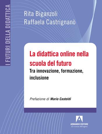 La didattica online nella scuola del futuro. Tra innovazione, formazione, inclusione - Rita Biganzoli, Raffaela Castrignano - Libro Armando Editore 2022, I futuri della didattica | Libraccio.it