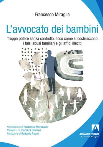 L' avvocato dei bambini. Troppo potere senza controllo: ecco come di costruiscono i falsi abusi familiari e gli affidi illeciti - Francesco Miraglia - Libro Armando Editore 2022, Politiche sociali e dintorni | Libraccio.it