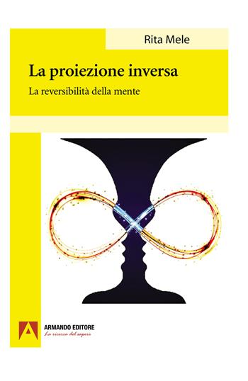 La proiezione inversa. La reversibilità della mente - Rita Mele - Libro Armando Editore 2022, Psicoanalisi e psichiatria dinamica | Libraccio.it