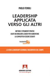 Leadership applicata verso gli altri. Metodi e strumenti pratici usati dai migliori leader per aumentare la capacità di essere seguiti