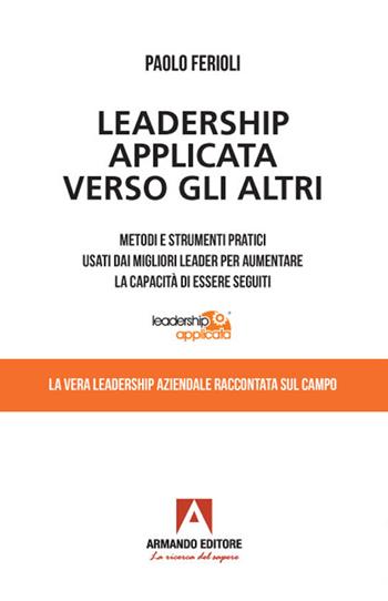 Leadership applicata verso gli altri. Metodi e strumenti pratici usati dai migliori leader per aumentare la capacità di essere seguiti - Paolo Ferioli - Libro Armando Editore 2022, Manuali pratici | Libraccio.it