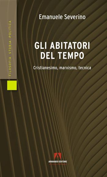 Gli abitatori del tempo. Cristianesimo, marxismo, tecnica - Emanuele Severino - Libro Armando Editore 2022, Filosofia storia e politica | Libraccio.it