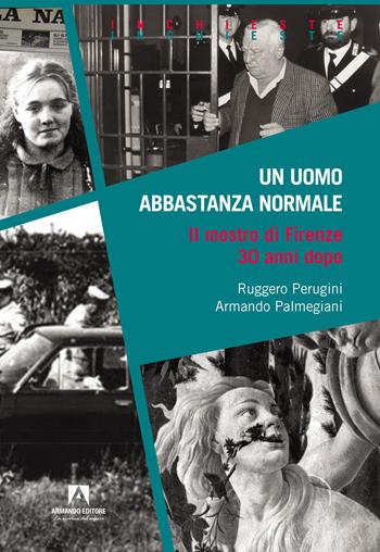 Un uomo abbastanza normale. Il mostro di Firenze 30 anni dopo - Ruggero Perugini, Armando Palmegiani - Libro Armando Editore 2022, Inchieste | Libraccio.it