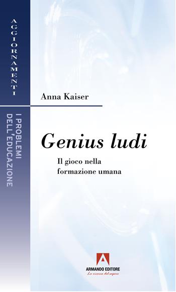 Genius ludi. Il gioco nella formazione umana - Anna Kaiser - Libro Armando Editore 2022, I problemi dell'educazione. Aggiornamenti | Libraccio.it