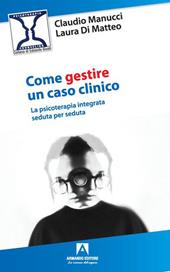 Come gestire un caso clinico. La psicoterapia integrata seduta per seduta