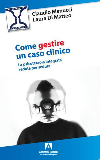 Come gestire un caso clinico. La psicoterapia integrata seduta per seduta - Claudio Manucci, Laura Di Matteo - Libro Armando Editore 2023, Psicoterapia & counseling | Libraccio.it