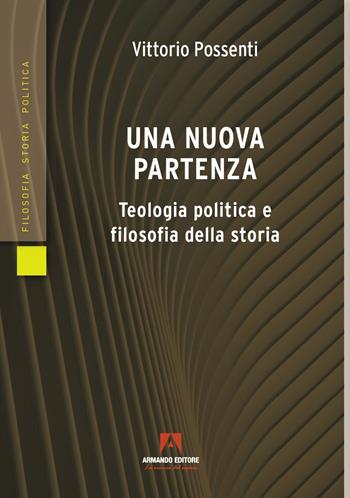 Una nuova partenza. Teologia politica e filosofia della storia - Vittorio Possenti - Libro Armando Editore 2022, Filosofia storia e politica | Libraccio.it